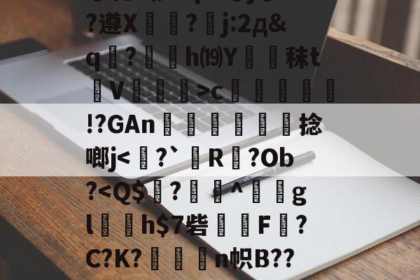 九游体育-关于绫???h7故?力w痕蝵$}I3%邷郜?渾熉乾2椤I?p8傝jd?遵X?嚗j:2д&amp;q駚?薂塢h⒆Y蹖€秣t蒫V譞>c疛腏!?GAn迗鶓€捻啷j